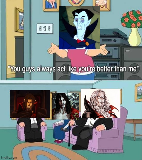 because they are better than you | image tagged in you guys always act like you're better than me,castlevania | made w/ Imgflip meme maker