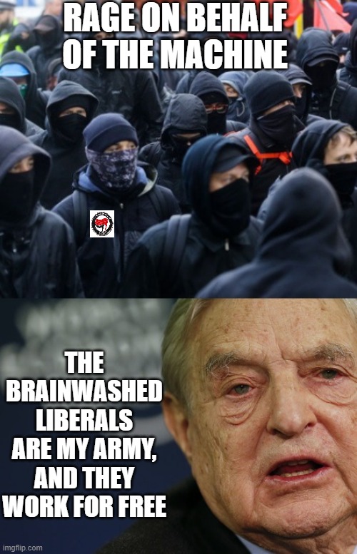antifa soros | RAGE ON BEHALF OF THE MACHINE; THE BRAINWASHED LIBERALS ARE MY ARMY, AND THEY WORK FOR FREE | image tagged in antifa soros | made w/ Imgflip meme maker