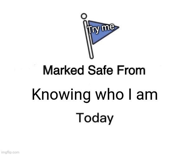 :D | Try me; Knowing who I am | image tagged in memes,marked safe from | made w/ Imgflip meme maker
