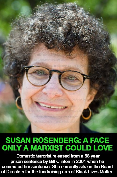 Meet Susan Rosenberg: A Face only a Marxist Could Love | Domestic terrorist released from a 58 year prison sentence by Bill Clinton in 2001 when he commuted her sentence. She currently sits on the Board of Directors for the fundraising arm of Black Lives Matter. | image tagged in marxist,marxism,sedition,treason,pardon me,communist socialist | made w/ Imgflip meme maker