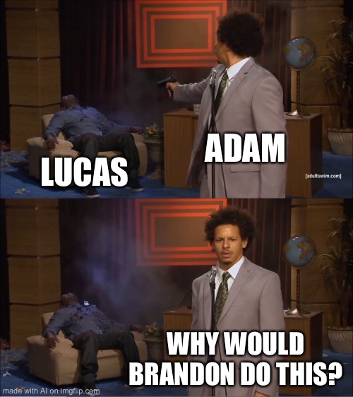 Who Killed Hannibal | ADAM; LUCAS; WHY WOULD BRANDON DO THIS? | image tagged in memes,who killed hannibal | made w/ Imgflip meme maker