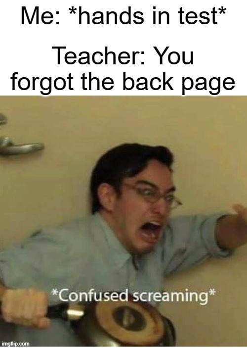 I remember doing tests | Me: *hands in test*; Teacher: You forgot the back page | image tagged in confused screaming | made w/ Imgflip meme maker