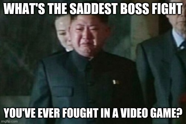 For me it's the Hollow Knight from Hollow Knight. I mean, he stabs himself halfway through the fight. | WHAT'S THE SADDEST BOSS FIGHT; YOU'VE EVER FOUGHT IN A VIDEO GAME? | image tagged in memes,kim jong un sad,boss fight,sad | made w/ Imgflip meme maker