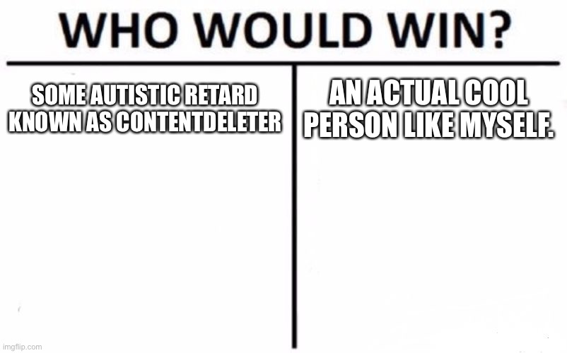 CD should kill themself or something. | SOME AUTISTIC RETARD KNOWN AS CONTENTDELETER; AN ACTUAL COOL PERSON LIKE MYSELF. | image tagged in memes,who would win | made w/ Imgflip meme maker