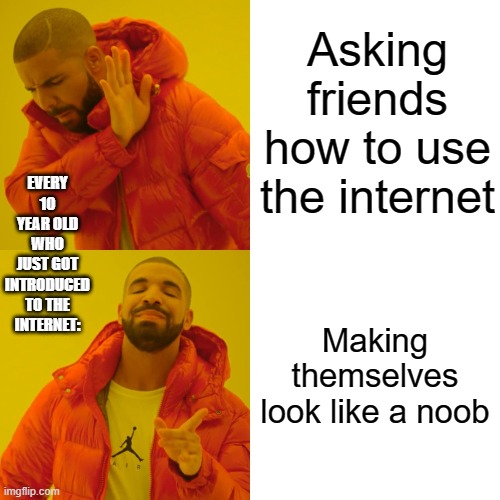 e | Asking friends how to use the internet; EVERY 10 YEAR OLD WHO JUST GOT INTRODUCED TO THE INTERNET:; Making themselves look like a noob | image tagged in memes,drake hotline bling | made w/ Imgflip meme maker