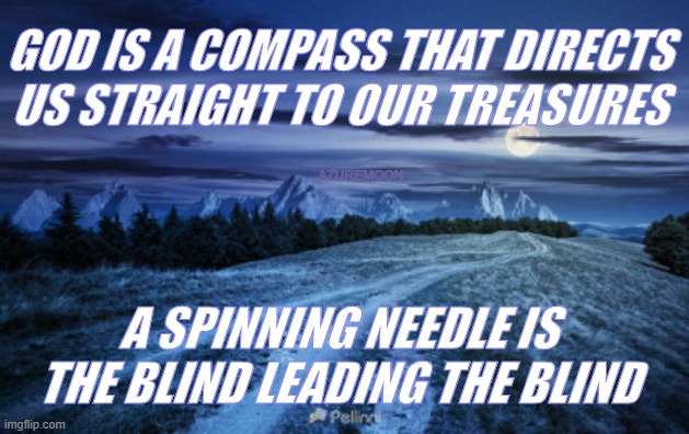 GOOD HEART DIRECTIONS | GOD IS A COMPASS THAT DIRECTS US STRAIGHT TO OUR TREASURES; AZUREMOON; A SPINNING NEEDLE IS THE BLIND LEADING THE BLIND | image tagged in inspire,inspire the people,inspirational memes,inspirational | made w/ Imgflip meme maker