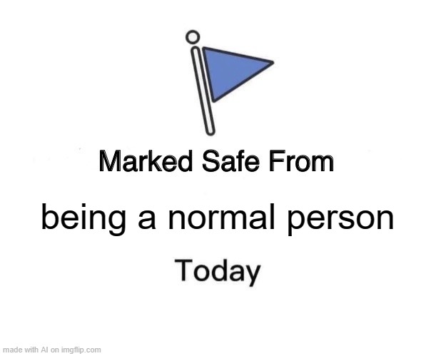 Marked safe from | being a normal person | image tagged in memes,marked safe from,funny,normal,person | made w/ Imgflip meme maker