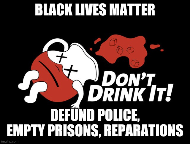 Drink the Kool aid | BLACK LIVES MATTER; DEFUND POLICE, EMPTY PRISONS, REPARATIONS | image tagged in kool aid blm | made w/ Imgflip meme maker