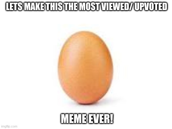 egg | LETS MAKE THIS THE MOST VIEWED/ UPVOTED; MEME EVER! | image tagged in egg | made w/ Imgflip meme maker