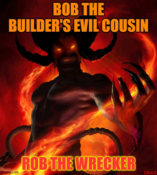 Bob The Builder's Cousin | BOB THE BUILDER'S EVIL COUSIN; ROB THE WRECKER | image tagged in bob the builder,demons | made w/ Imgflip meme maker