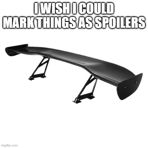 I want to mark things as spoilers, like how you can mark them NSFW | I WISH I COULD MARK THINGS AS SPOILERS | image tagged in spoiler | made w/ Imgflip meme maker