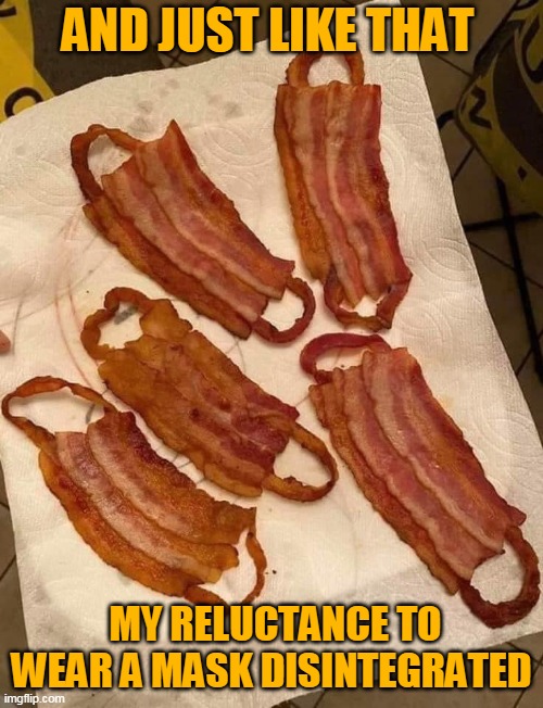 Bacon Masks | AND JUST LIKE THAT; MY RELUCTANCE TO WEAR A MASK DISINTEGRATED | image tagged in face mask,coronavirus,pandemic,bacon week,bacon,covid-19 | made w/ Imgflip meme maker