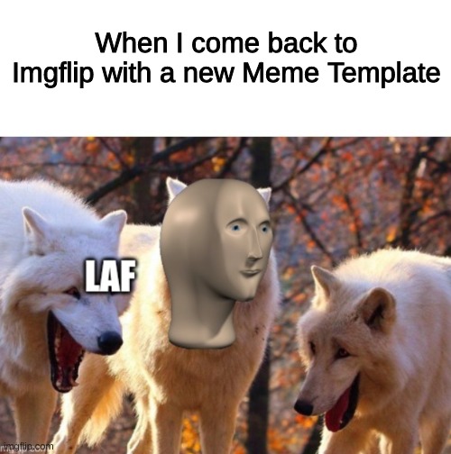 This meme template is available if you want to use it! | When I come back to Imgflip with a new Meme Template | image tagged in meme man laf | made w/ Imgflip meme maker