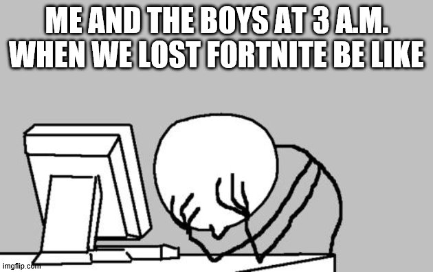 Computer Guy Facepalm Meme | ME AND THE BOYS AT 3 A.M. WHEN WE LOST FORTNITE BE LIKE | image tagged in memes,computer guy facepalm | made w/ Imgflip meme maker