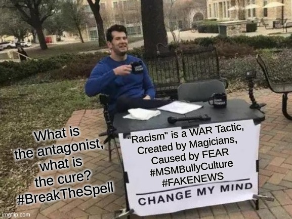 Marxism In America | What is the antagonist, what is the cure?
#BreakTheSpell; "Racism" is a WAR Tactic, 
Created by Magicians, 
Caused by FEAR
#MSMBullyCulture
#FAKENEWS | image tagged in memes,change my mind | made w/ Imgflip meme maker