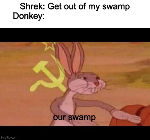 Donkey is Communist | Shrek: Get out of my swamp
Donkey:; our swamp | image tagged in communist bugs bunny | made w/ Imgflip meme maker
