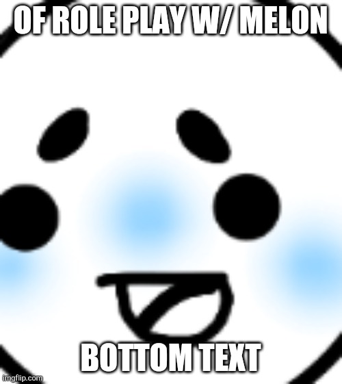 ROLE PLAY TIMEEEEEEEE | OF ROLE PLAY W/ MELON; BOTTOM TEXT | made w/ Imgflip meme maker