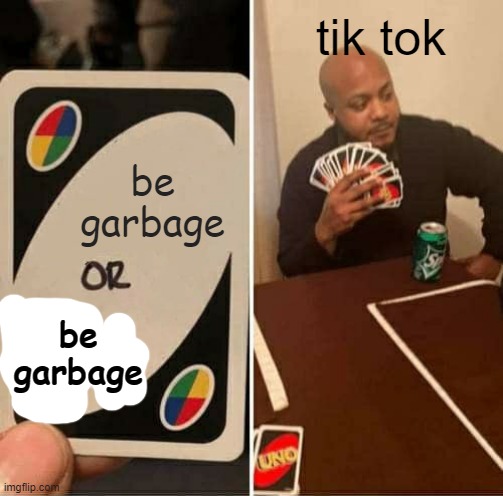 UNO Draw 25 Cards | tik tok; be garbage; be garbage | image tagged in memes,uno draw 25 cards | made w/ Imgflip meme maker