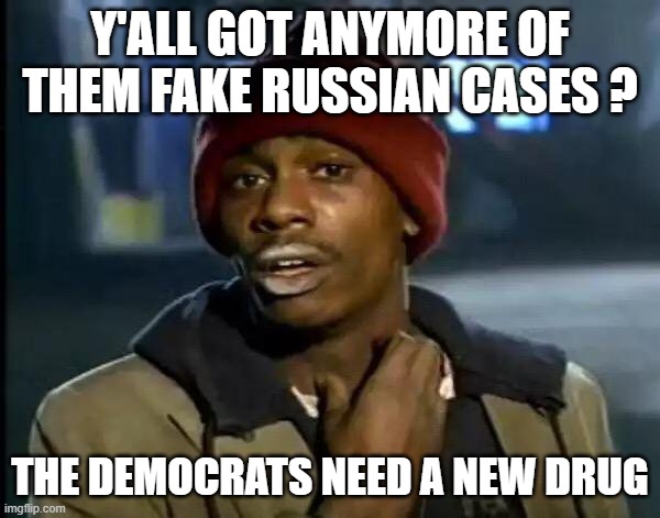 Y'all Got Any More Of That Meme | Y'ALL GOT ANYMORE OF THEM FAKE RUSSIAN CASES ? THE DEMOCRATS NEED A NEW DRUG | image tagged in memes,y'all got any more of that | made w/ Imgflip meme maker