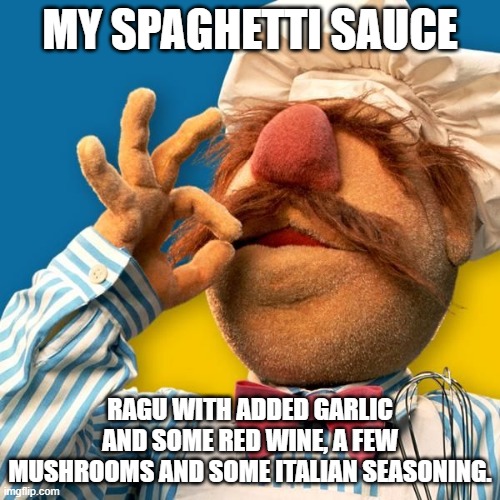 Swedish Chef | MY SPAGHETTI SAUCE; RAGU WITH ADDED GARLIC AND SOME RED WINE, A FEW MUSHROOMS AND SOME ITALIAN SEASONING. | image tagged in swedish chef | made w/ Imgflip meme maker
