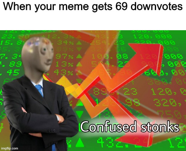idk | When your meme gets 69 downvotes | image tagged in confused stonks | made w/ Imgflip meme maker