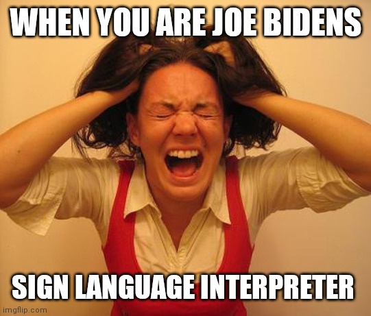 Bidens sign language interpreter | WHEN YOU ARE JOE BIDENS; SIGN LANGUAGE INTERPRETER | image tagged in stressed out dumb lady | made w/ Imgflip meme maker
