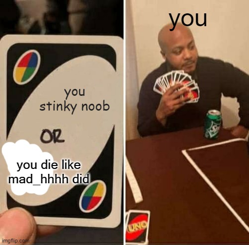 UNO Draw 25 Cards Meme | you stinky noob you you die like mad_hhhh did | image tagged in memes,uno draw 25 cards | made w/ Imgflip meme maker