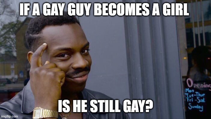 Roll Safe Think About It Meme | IF A GAY GUY BECOMES A GIRL; IS HE STILL GAY? | image tagged in memes,roll safe think about it | made w/ Imgflip meme maker