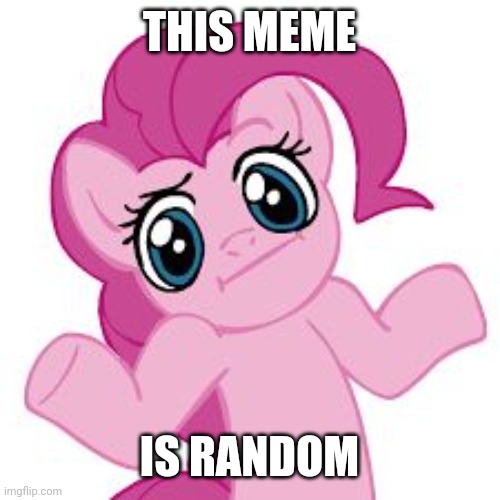 pinkie shrugs | THIS MEME; IS RANDOM | image tagged in pinkie shrugs,random,memes | made w/ Imgflip meme maker