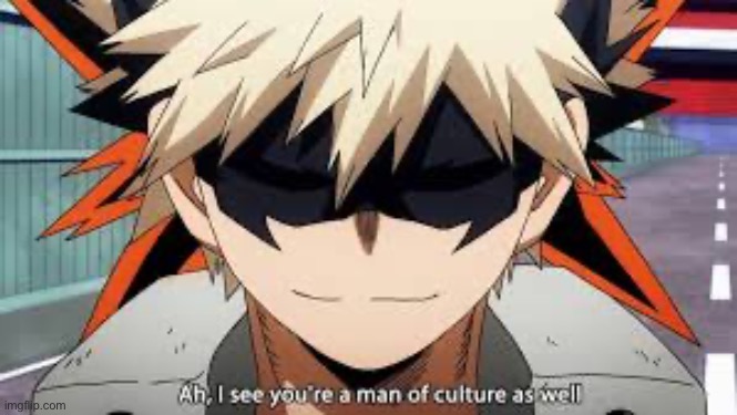 Bakugo. Ah I see you’re a man of culture as well | made w/ Imgflip meme maker