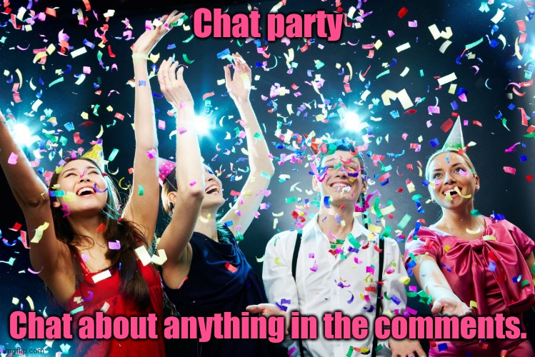 It's a party for chatting. Chat about anything in the comments. | Chat party; Chat about anything in the comments. | image tagged in party time,chat,party,memes,meme,partying | made w/ Imgflip meme maker