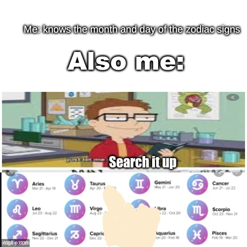 Most of the time I have to search it up to be sure | Me: knows the month and day of the zodiac signs; Also me:; Search it up | image tagged in zodiac,zodiac signs | made w/ Imgflip meme maker