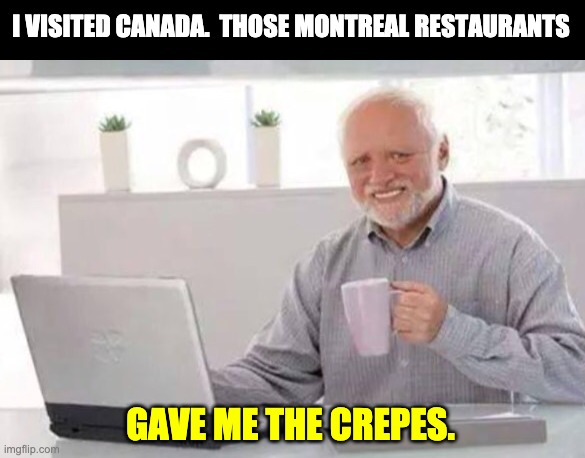 Harold | I VISITED CANADA.  THOSE MONTREAL RESTAURANTS; GAVE ME THE CREPES. | image tagged in harold | made w/ Imgflip meme maker