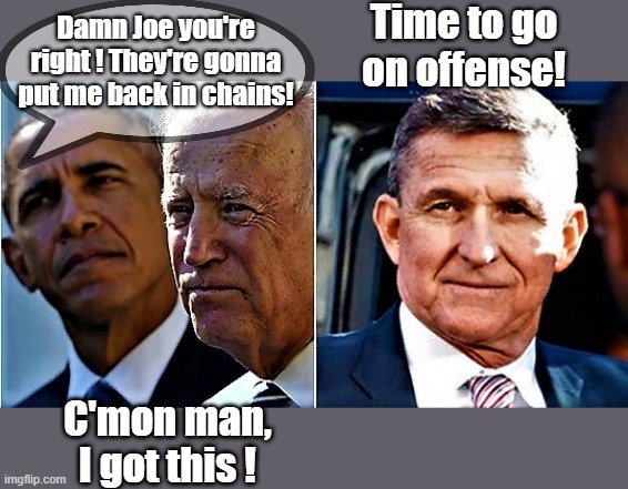 Time to go on offense! | Time to go on offense! Damn Joe you're right ! They're gonna put me back in chains! C'mon man, I got this ! | image tagged in meme,barack obama,joe biden,michael flynn,offense,chains | made w/ Imgflip meme maker