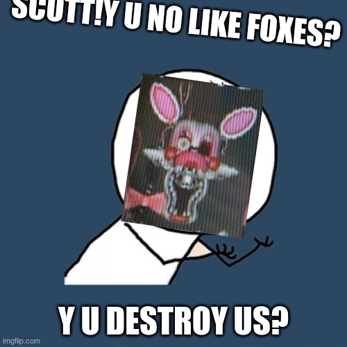Y U No |  SCOTT!Y U NO LIKE FOXES? Y U DESTROY US? | image tagged in memes,mangle,foxes,foxy,y u no,scott | made w/ Imgflip meme maker