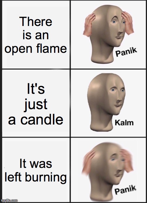 Panik Kalm Panik Meme | There is an open flame It's just a candle It was left burning | image tagged in memes,panik kalm panik | made w/ Imgflip meme maker