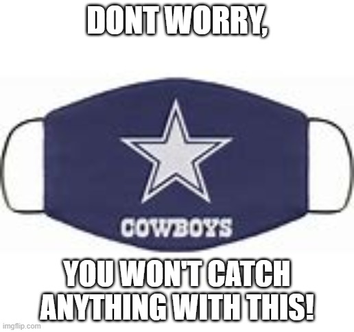 its lowkey true tho | DONT WORRY, YOU WON'T CATCH ANYTHING WITH THIS! | image tagged in cowboys,corona,yeeee | made w/ Imgflip meme maker