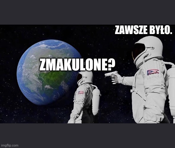 Two Astronauts Betrayal | ZAWSZE BYŁO. ZMAKULONE? | image tagged in two astronauts betrayal | made w/ Imgflip meme maker