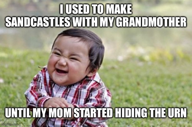 Evil Toddler | I USED TO MAKE SANDCASTLES WITH MY GRANDMOTHER; UNTIL MY MOM STARTED HIDING THE URN | image tagged in memes,evil toddler,jokes,funny memes | made w/ Imgflip meme maker