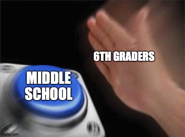 Blank Nut Button Meme | 6TH GRADERS MIDDLE SCHOOL | image tagged in memes,blank nut button | made w/ Imgflip meme maker