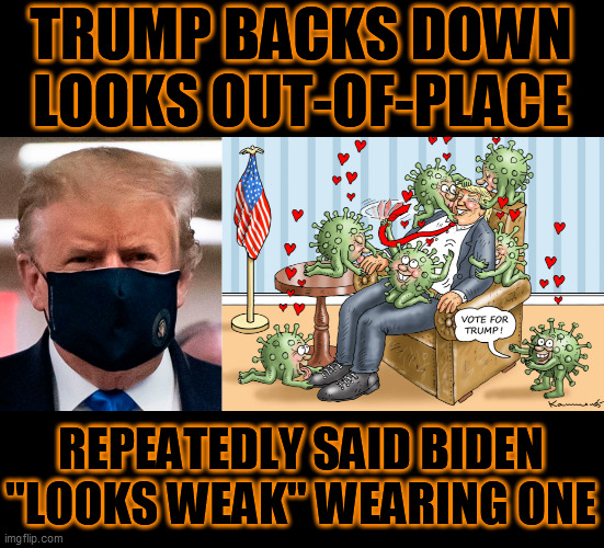 After FIVE long months of defiance, Trump (finally) covers his hideous face. He has insulted Biden for wearing one! ...Why now? | TRUMP BACKS DOWN LOOKS OUT-OF-PLACE; REPEATEDLY SAID BIDEN "LOOKS WEAK" WEARING ONE | image tagged in covid 19,dump trump,stupid trump,trump unfit unqualified dangerous,psychopath,face mask | made w/ Imgflip meme maker