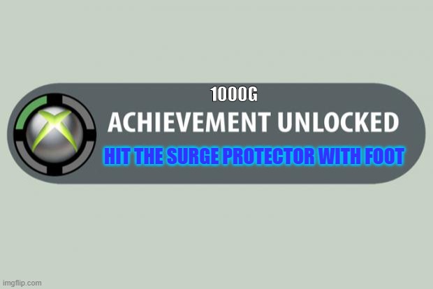 Hit the Surge Protector | 1000G; HIT THE SURGE PROTECTOR WITH FOOT | image tagged in achievement unlocked | made w/ Imgflip meme maker
