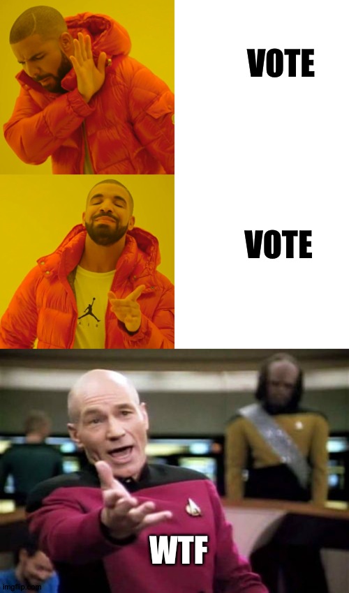 VOTE; VOTE; WTF | image tagged in memes,picard wtf,drake hotline bling | made w/ Imgflip meme maker