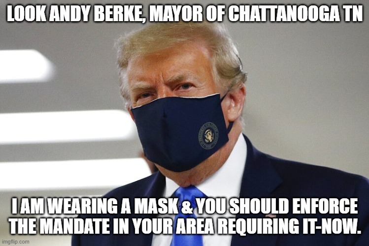 Mask Man | LOOK ANDY BERKE, MAYOR OF CHATTANOOGA TN; I AM WEARING A MASK & YOU SHOULD ENFORCE THE MANDATE IN YOUR AREA REQUIRING IT-NOW. | image tagged in trump,mask,mandate,chattanooga,tennessee | made w/ Imgflip meme maker