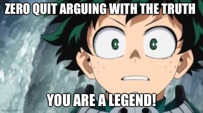 Plz | ZERO QUIT ARGUING WITH THE TRUTH; YOU ARE A LEGEND! | made w/ Imgflip meme maker