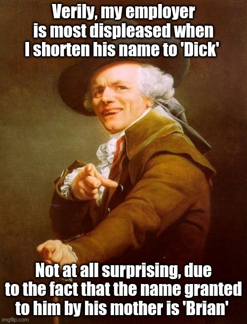 Verily, my employer is most displeased when I shorten his name to 'Dick' | Verily, my employer is most displeased when I shorten his name to 'Dick'; Not at all surprising, due to the fact that the name granted to him by his mother is 'Brian' | image tagged in memes,joseph ducreux | made w/ Imgflip meme maker