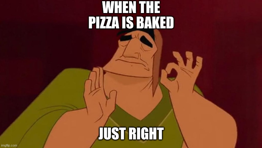 Perfect Pizza | WHEN THE PIZZA IS BAKED; JUST RIGHT | image tagged in pizza,just right,perfection | made w/ Imgflip meme maker
