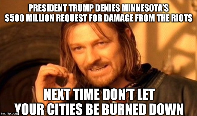 Zero | PRESIDENT TRUMP DENIES MINNESOTA’S $500 MILLION REQUEST FOR DAMAGE FROM THE RIOTS; NEXT TIME DON’T LET YOUR CITIES BE BURNED DOWN | image tagged in memes,one does not simply,maga,trump 2020 | made w/ Imgflip meme maker