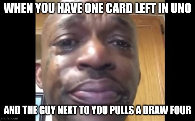 Sad Twist in Uno | WHEN YOU HAVE ONE CARD LEFT IN UNO; AND THE GUY NEXT TO YOU PULLS A DRAW FOUR | image tagged in uno,sad | made w/ Imgflip meme maker