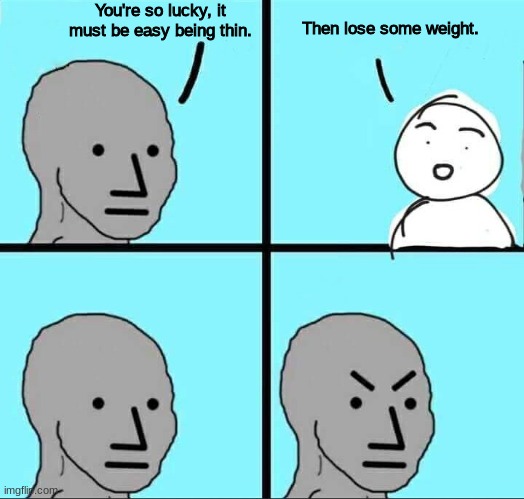 "Thin Privilage" | You're so lucky, it must be easy being thin. Then lose some weight. | image tagged in npc meme | made w/ Imgflip meme maker